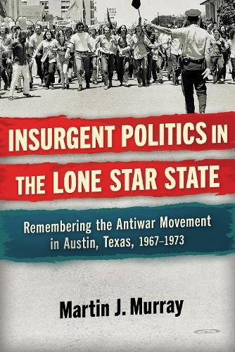 Insurgent Politics in the Lone Star State: Remembering the Antiwar Movement in Austin, Texas, 1967-1973