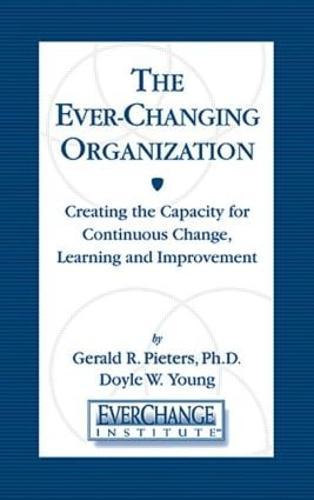 The Ever Changing Organization: Creating the Capacity for Continuous Change, Learning, and Improvement