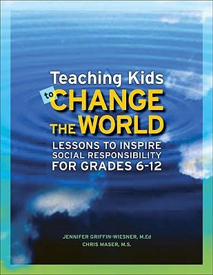Teaching Kids to Change the World: Lessons to Inspire Social Responsibility for Grades 6-12