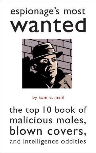 Espionage'S Most Wanted™: The Top 10 Book of Malicious Moles, Blown Covers, and Intelligence Oddities