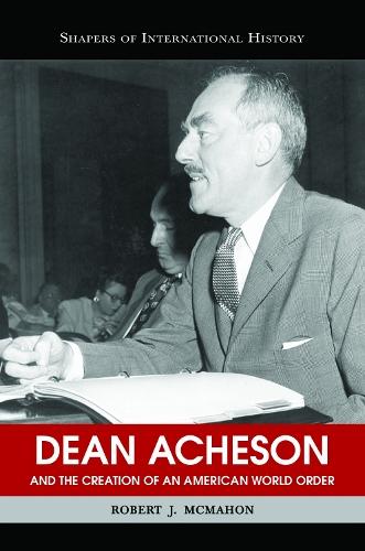 Dean Acheson and the Creation of an American World Order