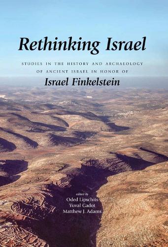 Rethinking Israel: Studies in the History and Archaeology of Ancient Israel in Honor of Israel Finkelstein