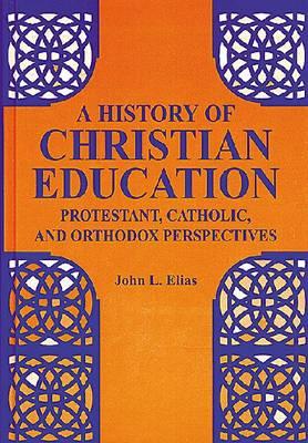 A History of Christian Education: Protestant, Catholic and Orthodox Perspectives