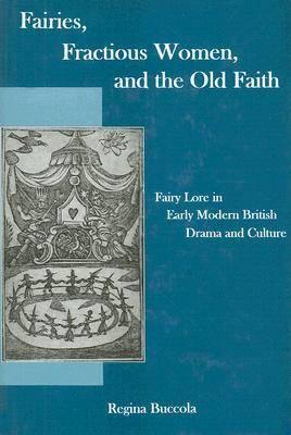 Fairies, Fractions Women, And The Old Faith: Fairy Lore in Early Modern British Drama and Culture