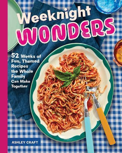 Weeknight Wonders: 52 Weeks of Fun, Themed Recipes the Whole Family Can Make Together