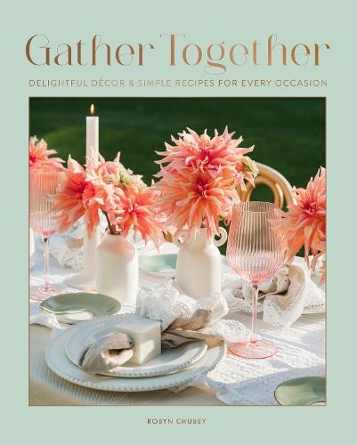 Gather Together: Delightful Décor and Simple Recipes for Every Occasion