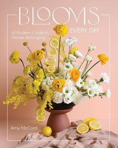 Blooms Every Day: A Modern Guide to Flower Arranging