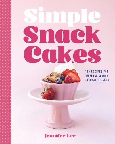 Simple Snack Cakes: 100 Recipes for Sweet & Savory Snackable Cakes