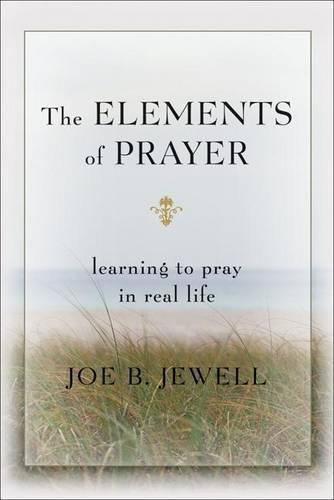 The Elements of Prayer: Learning to Pray in Real Life