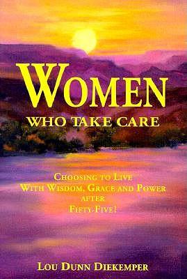 Women Who Take Care: Choosing to Live with Wisdom, Grace and Power After Fifty-Five!