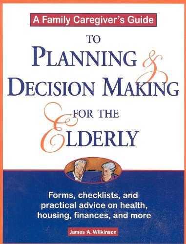 A Family Caregiver's Guide to Planning and Decision Making for the Elderly