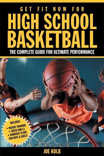 Get Fit Now For High School Basketball: The Complete Guide for Ultimate Performance