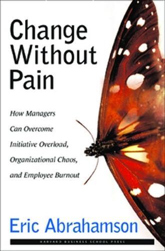 Change without Pain: How Managers Can Overcome Initiative Overload, Organizational Chaos and Empl...