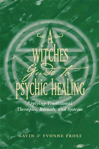 Witch'S Guide to Psychic Healing: Applying Traditional Therapies, Rituals, and Systems
