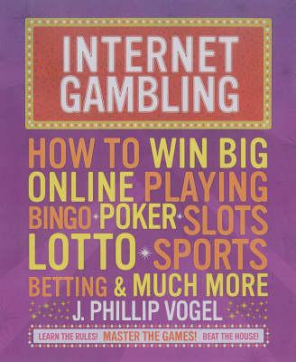 Internet Gambling: How to Win Big Online, Playing Bingo, Poker, Lotto, Sports Betting and Much More