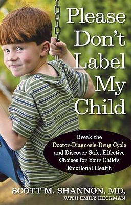 Please Don't Label My Child: Break the Doctor-Diagnosis-Drug Cycle and Discover Safe, Effective, Choices for Your Child's Emotional Health