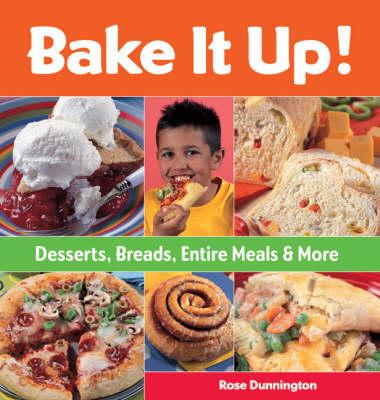 Bake it Up!: Desserts, Breads, Entire Meals and More