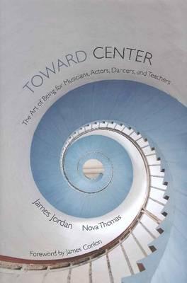 Toward Center: The Art of Being for Musicians, Actors, Dancers, and Teachers
