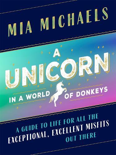 A Unicorn in a World of Donkeys: A Guide to Life for All the Exceptional, Excellent Misfits Out There