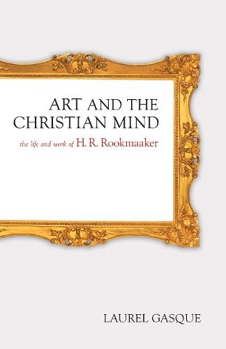 Art and the Christian Mind: The Life and Work of H. R. Rookmaaker