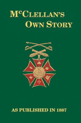 McClellan's Own Story: The War for the Union, the Soldiers Who Fought it, the Civilians Who Directed it, and His Relations to it and to Them