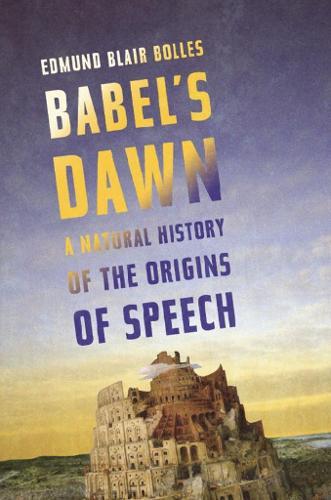 Babel's Dawn: A Natural History of the Origins of Speech