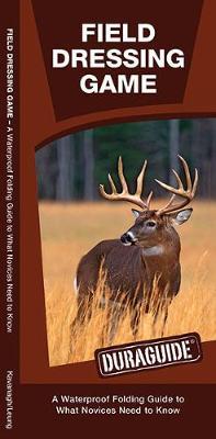 Field Dressing Game: A Waterproof Folding Guide to What a Novice Needs to Know