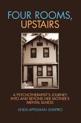 Four Rooms, Upstairs: A Psychotherapist's Journey Into and Beyond Her Mother's Mental Illness