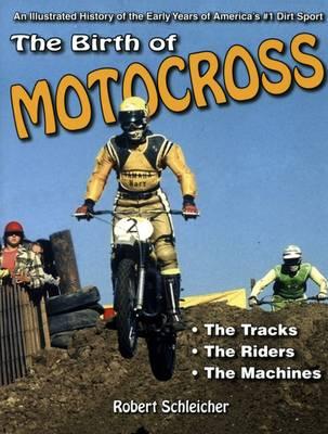 The Birth of Motocross: An Illustrated History of the Early Years of America's #1 Dirt Sport - the Tracks - the Riders - the Machines
