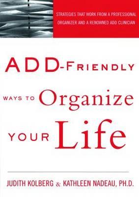 ADD-Friendly Ways to Organize Your Life: Strategies that Work from a Professional Organizer and a Renowned ADD Clinician