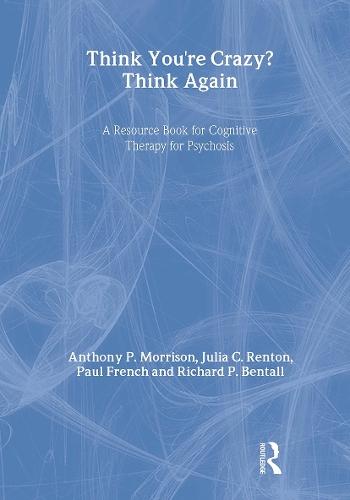 Think You're Crazy? Think Again: A Resource Book for Cognitive Therapy for Psychosis