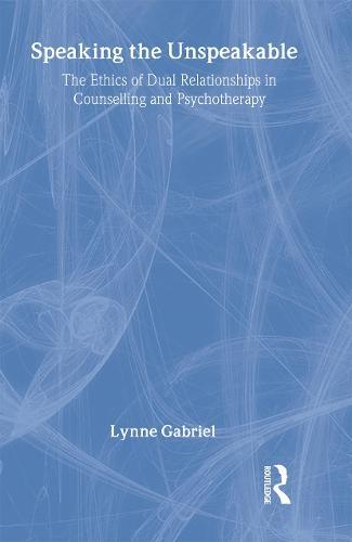 Speaking the Unspeakable: The Ethics of Dual Relationships in Counselling and Psychotherapy