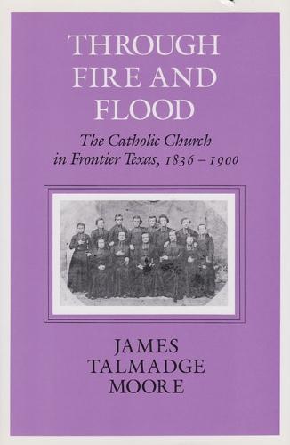 Through Fire and Flood: The Catholic Church in Frontier Texas, 1836-1900