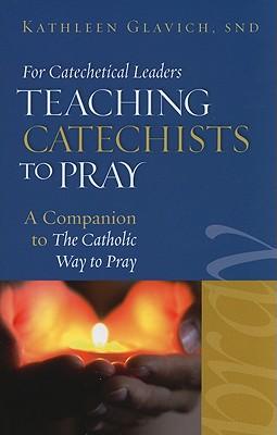 Teaching Catechists to Pray: A Companion to the Catholic Way to Pray