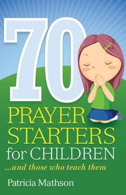 70 Prayer Starters for Children: - and Those Who Teach Them