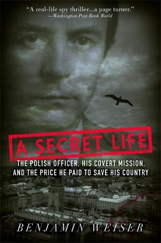 A Secret Life: The Polish Colonel, His Covert Mission, And The Price He Paid To Save His Country