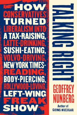 Talking Right: "How Conservatives Turned Liberalism into a Tax-raising, Latte-drinking, Sushi-eating, Volvo-driving, ""New York Times""-reading, Body-piercing, Hollywood-loving, Left-wing Freak Show"