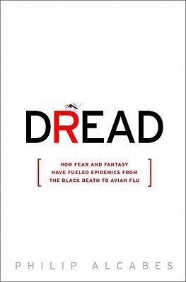 Dread: How Fear and Fantasy Have Fuelled Epidemics from the Black Death to the Avian Flu
