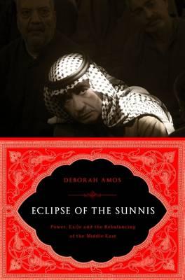 The Eclipse of the Sunnis: Power, Exile, and Upheaval in the Middle East
