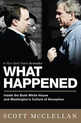 What Happened: Inside the Bush White House and Washington's Culture of Deception