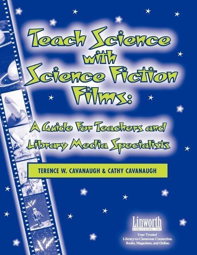 Teach Science with Science Fiction Films: A Guide for Teachers and Library Media Specialists