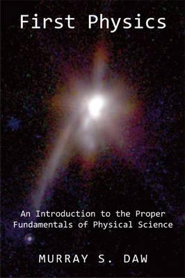 First Physics: An Introduction OT the Proper Fundamentals of Physical Science