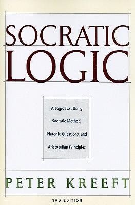 Socratic Logic: A Logic Text Using Socratic Method, Platonic Questions, and Aristotelian Principles