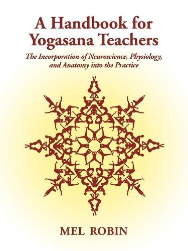A Handbook for Yogasana Teachers: The Incorporation of Neuroscience, Physiology, and Anatomy into the Practice