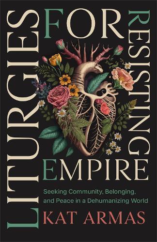 Liturgies for Resisting Empire: Seeking Community, Belonging, and Peace in a Dehumanizing World