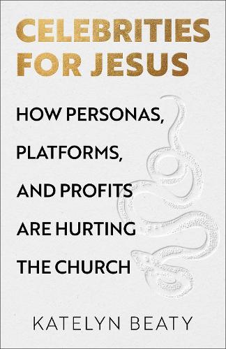 Celebrities for Jesus: How Personas, Platforms, and Profits Are Hurting the Church