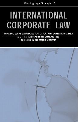 International Corporate Law: Winning Legal Strategies for Litigation, Compliance, M&A & Other Intricacies of Conducting Business in All Major Markets