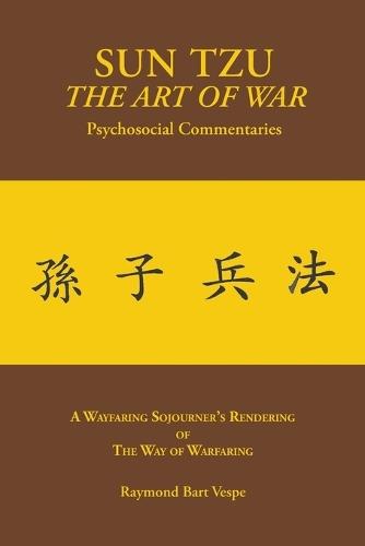 SUN TZU The Art of War Psychosocial Commentaries: A Wayfaring Sojourner's Rendering of The Way of Warfaring