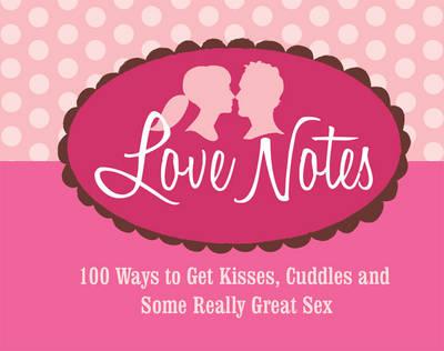 Love Notes: 100 Ways to Get Kisses, Cuddles and Some Really Great Sex
