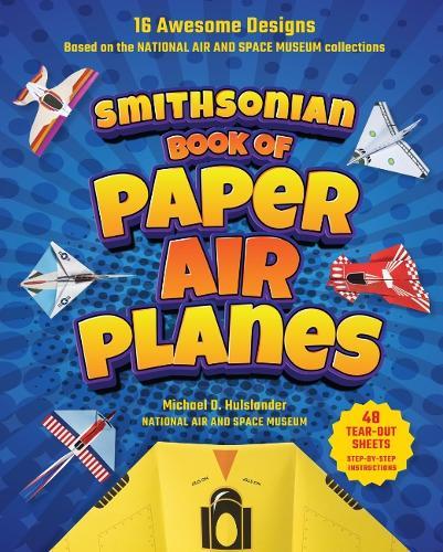 Smithsonian Book of Paper Airplanes: 16 Awesome Designs Based on the National Air and Space Museum Collections 48 Tear-out Sheets, Step-by-Step Instructions